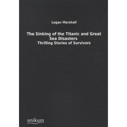 The Sinking of the Titanic and Great Sea Disasters, Belletristik von Logan Marshall