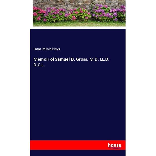 Memoir of Samuel D. Gross, M.D. LL.D. D.C.L., Belletristik von Isaac Minis Hays