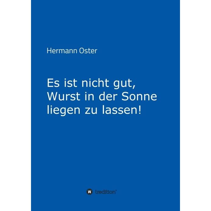 Es ist nicht gut, Wurst in der Sonne liegen zu lassen!, Belletristik von Hermann Oster