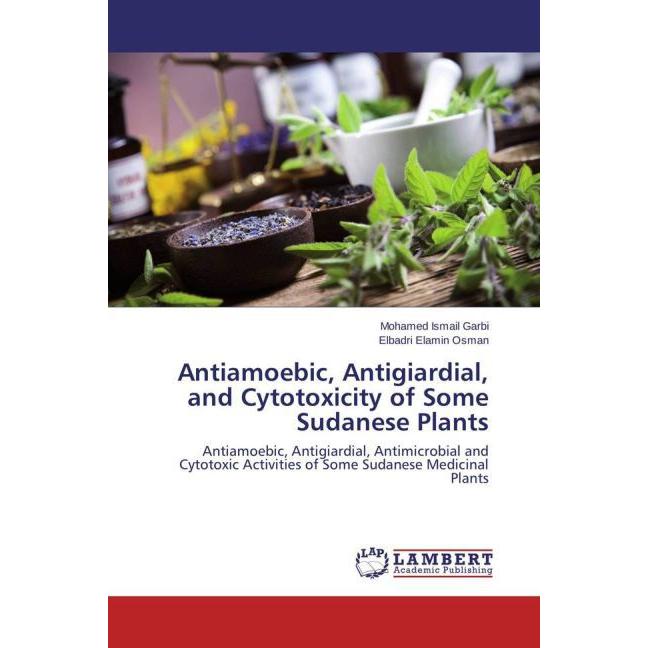 Antiamoebic, Antigiardial, and Cytotoxicity of Some Sudanese Plants, Fachbücher von Mohamed Ismail Garbi, Elbadri Elamin...