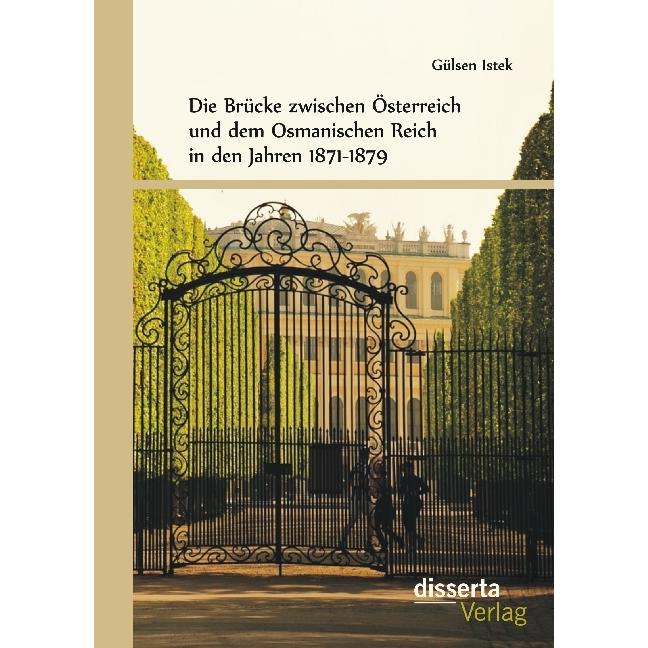 Die Brücke zwischen Österreich und dem Osmanischen Reich in den Jahren 1871-1879, Fachbücher von Gülsen Istek