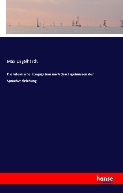 Produktbild Die lateinische Konjugation nach den Ergebnissen der Sprachverleichung (Deutsch, Max Engelhardt, 2016)