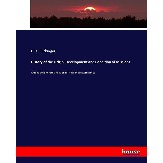 History of the Origin, Development and Condition of Missions, Fachbücher von D. K. Flickinger