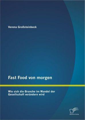 Produktbild Fast Food von morgen: Wie sich die Branche im Wandel der Gesellschaft verändern wird (Deutsch, Verena Grosssteinbeck, 2012)