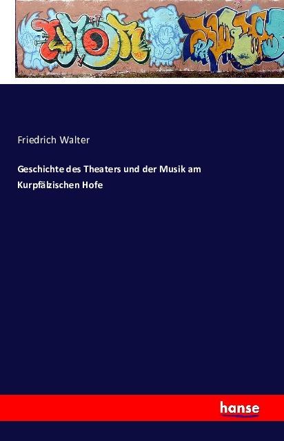 Produktbild Geschichte des Theaters und der Musik am Kurpfälzischen Hofe (Deutsch, Friedrich Walter, 2016)