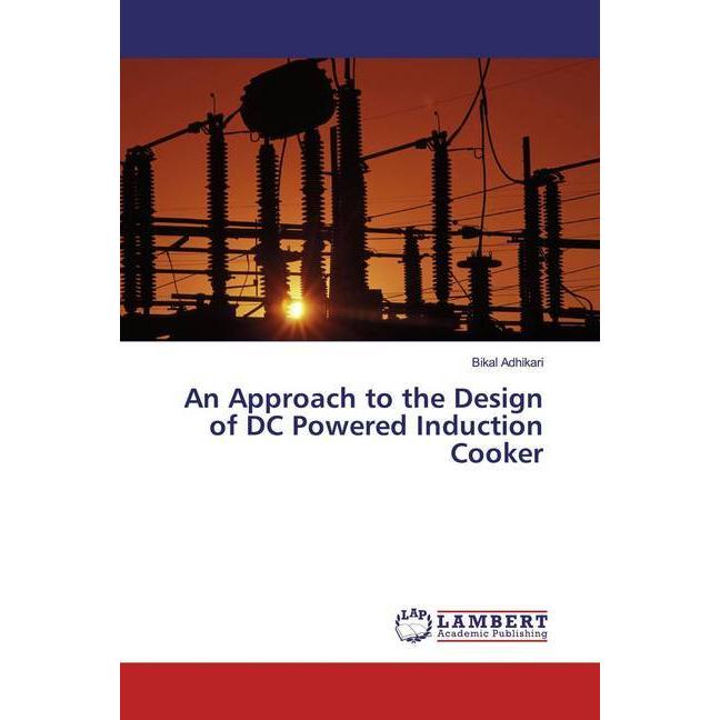 An Approach to the Design of DC Powered Induction Cooker, Fachbücher von Bikal Adhikari