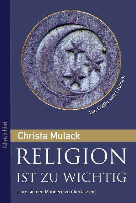 Produktbild Religion ist zu wichtig, um sie den Männern zu überlassen (Deutsch, Christa Mulack, 2012)