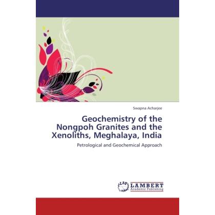 Geochemistry of the Nongpoh Granites and the Xenoliths, Meghalaya, India, Fachbücher