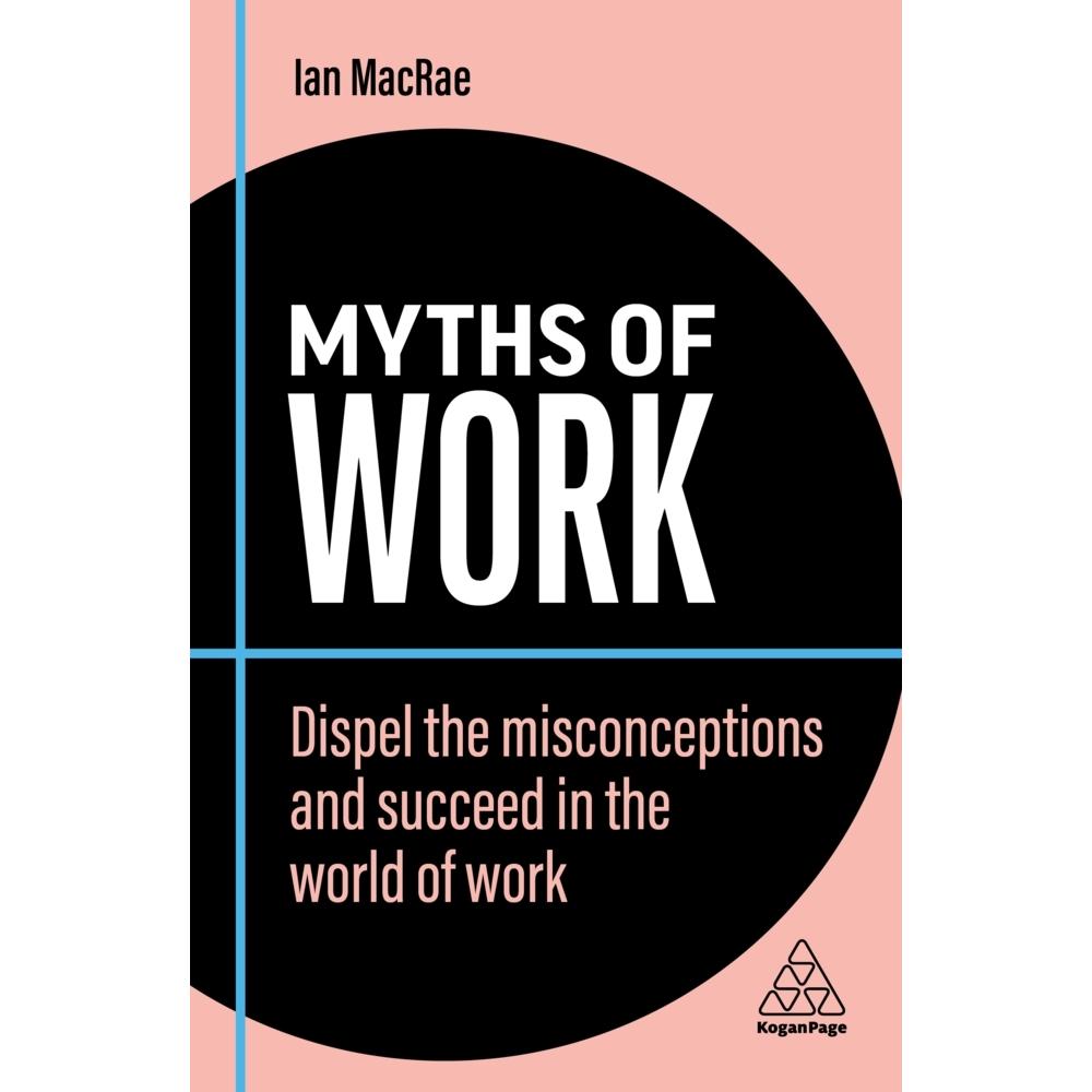Myths of Work: Dispel the Misconceptions and Succeed in the World of Work, Fachbücher von Ian Macrae