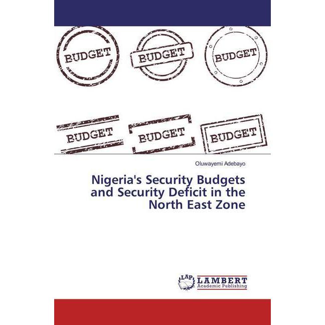 Nigeria's Security Budgets and Security Deficit in the North East Zone, Fachbücher von Oluwayemi Adebayo