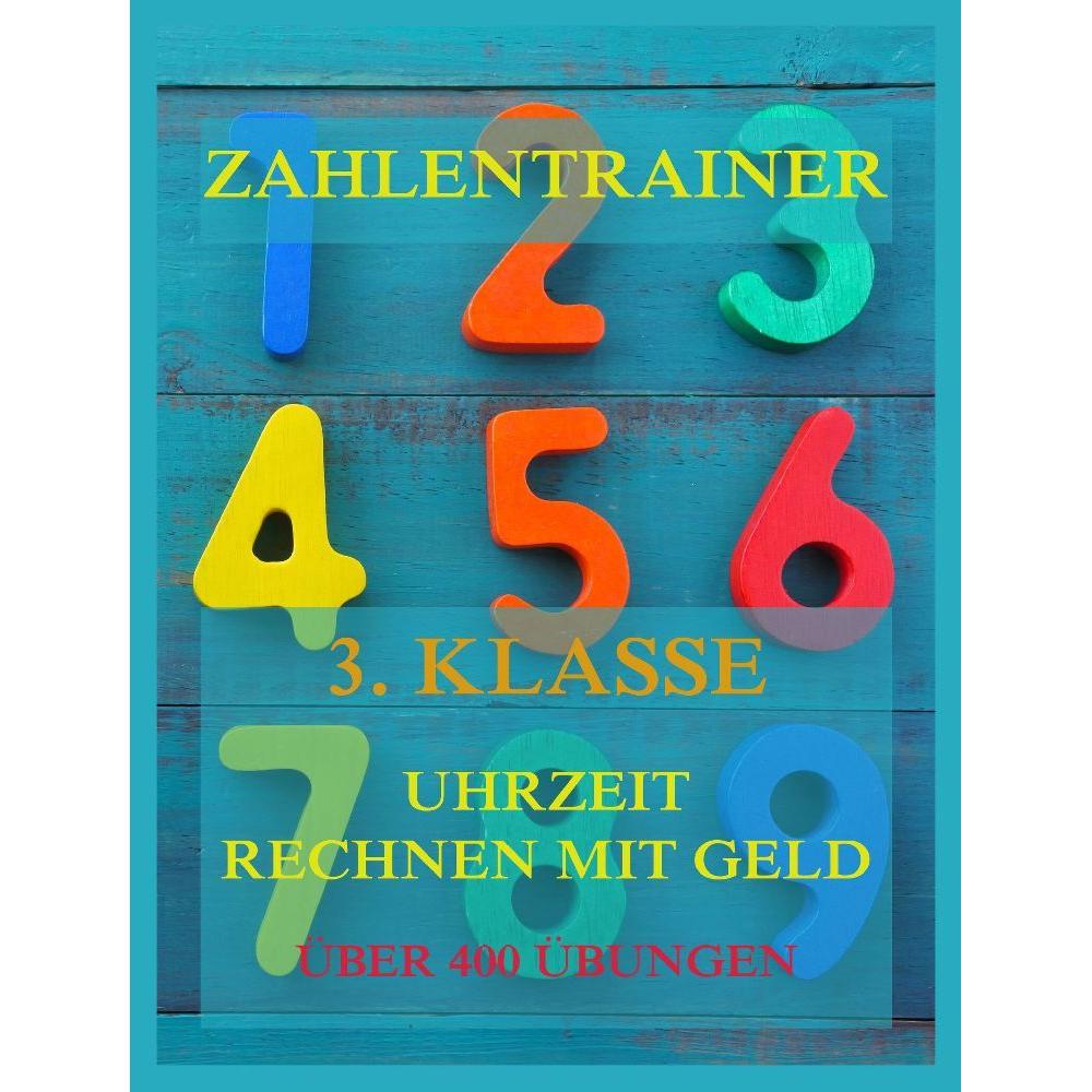 Zahlentrainer, 3. Klasse: Uhrzeit, Rechnen mit Geld, Schulbücher von Jürgen Beck