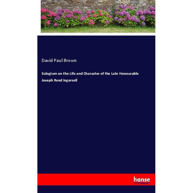 Eulogium on the Life and Character of the Late Honourable Joseph Reed Ingersoll, Belletristik von David Paul Brown