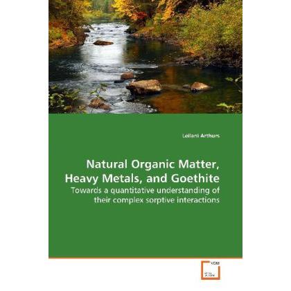 Natural Organic Matter, Heavy Metals, and Goethite, Fachbücher von Leilani Arthurs
