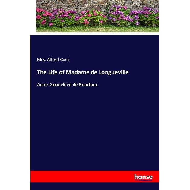 The Life of Madame de Longueville, Belletristik von Mrs. Alfred Cock
