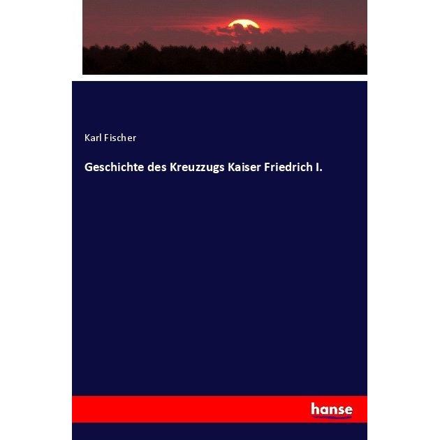 Geschichte des Kreuzzugs Kaiser Friedrich I., Fachbücher von Karl Fischer