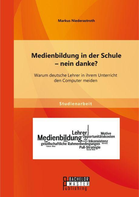 Produktbild Bachelor + Master Medienbildung in der Schule - nein danke? Warum deutsche Lehrer in ihrem Unterricht den Computer mei (Markus Niederastroth, 2015)