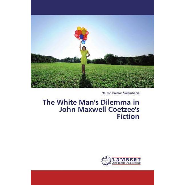 The White Man's Dilemma in John Maxwell Coetzee's Fiction, Fachbücher