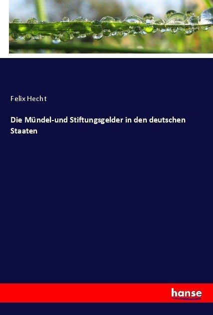 Produktbild Die Mündel-und Stiftungsgelder in den deutschen Staaten (Deutsch, Felix Hecht, 2017)