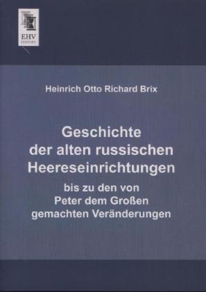 Produktbild Geschichte der alten russischen Heereseinrichtungen (Deutsch, Heinrich Otto Richard Brix, 2013)