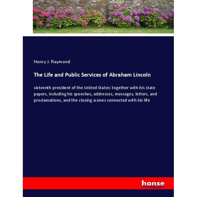 The Life and Public Services of Abraham Lincoln, Belletristik von Henry J. Raymond