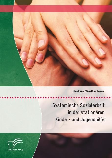Produktbild Systemische Sozialarbeit in der stationären Kinder- und Jugendhilfe (Deutsch, Markus Weissschnur, 2016)