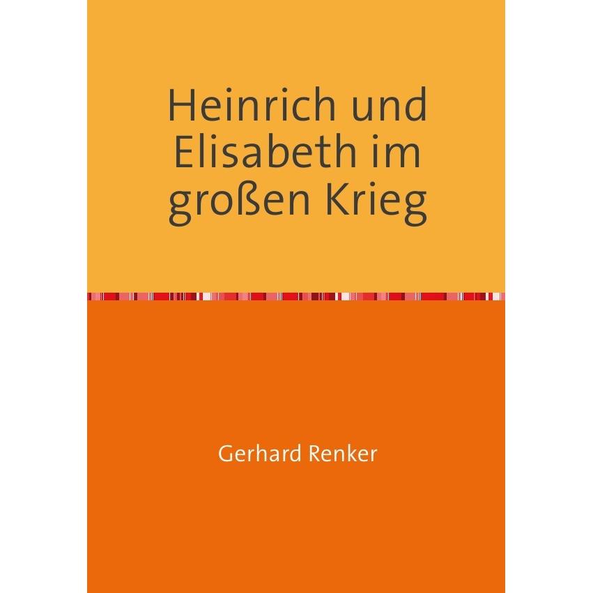 Heinrich und Elisabeth im grossen Krieg, Belletristik von Gerhard Renker