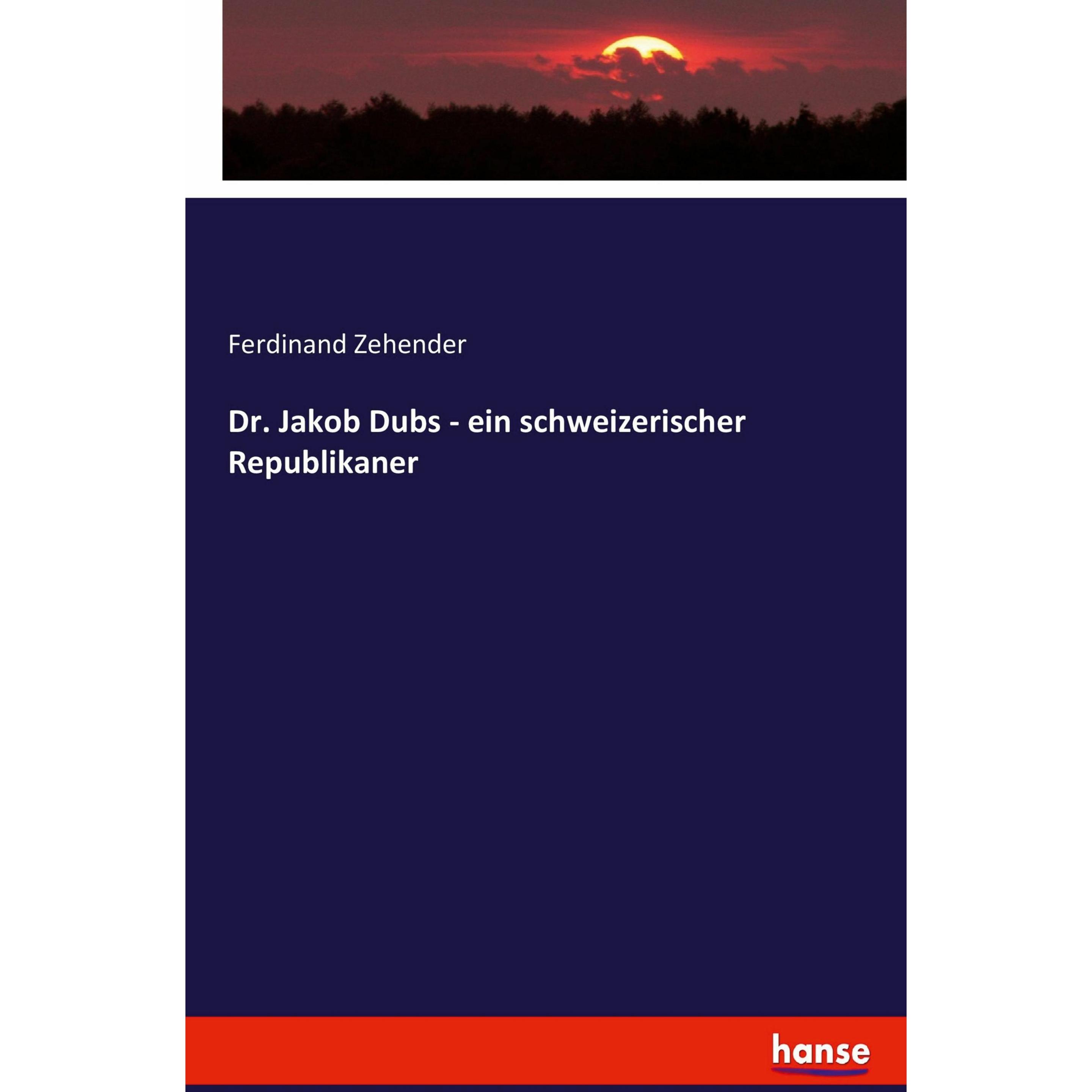 Dr. Jakob Dubs - ein schweizerischer Republikaner, Fachbücher von Ferdinand Zehender