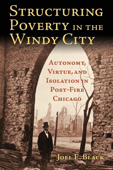 Produktbild Structuring Poverty in the Windy City: Autonomy, Virtue, and Isolation in Post-Fire Chicago (Englisch, Joel E. Black, 2019)