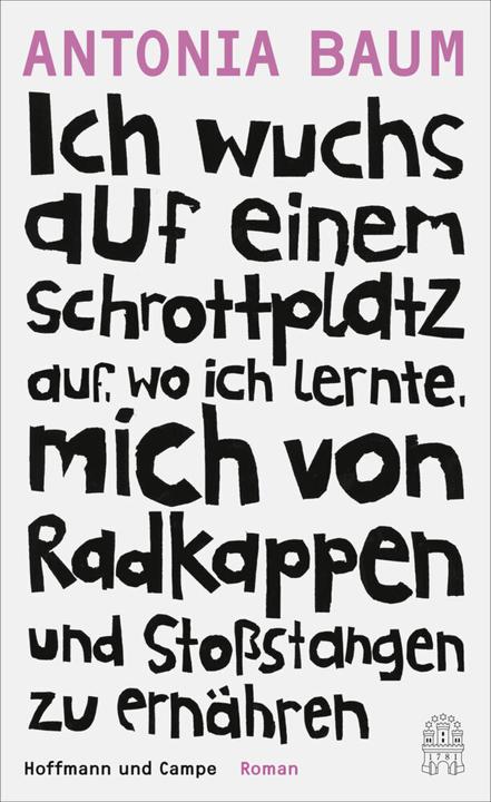 Produktbild Ich wuchs auf einem Schrottplatz auf, wo ich lernte, mich von Radkappen und Stossstangen zu ernähren (Deutsch, Antonia Baum, 2015)