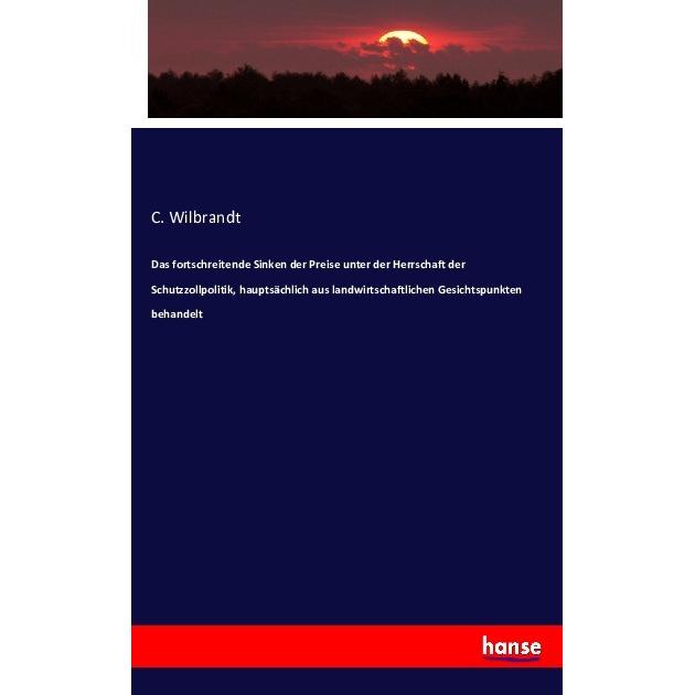 Das fortschreitende Sinken der Preise unter der Herrschaft der Schutzzollpolitik, hauptsächlich aus, Fachbücher von C. W...