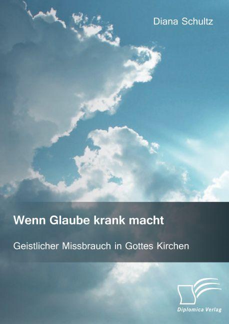 Produktbild Wenn Glaube krank macht. Geistlicher Missbrauch in Gottes Kirchen (Deutsch, Diana Schultz, 2016)