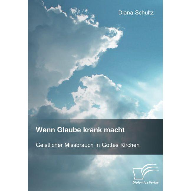 Wenn Glaube krank macht. Geistlicher Missbrauch in Gottes Kirchen, Fachbücher von Diana Schultz