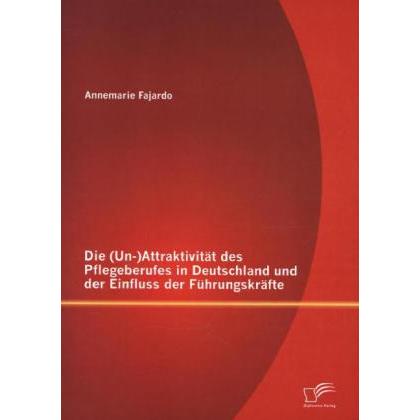 Die (Un-)Attraktivität des Pflegeberufes in Deutschland und der Einfluss der Führungskräfte, Fachbücher von Annemarie Fa...
