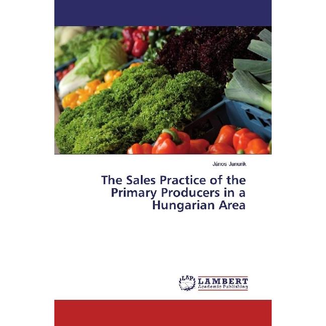 The Sales Practice of the Primary Producers in a Hungarian Area, Fachbücher von János Janurik