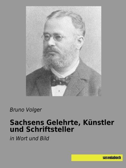 Produktbild Sachsens Gelehrte, Künstler und Schriftsteller (Deutsch, Bruno Volger, 2015)