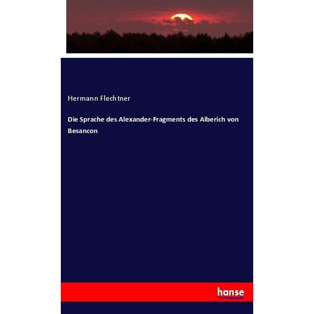 Die Sprache des Alexander-Fragments des Alberich von Besancon, Fachbücher von Hermann Flechtner