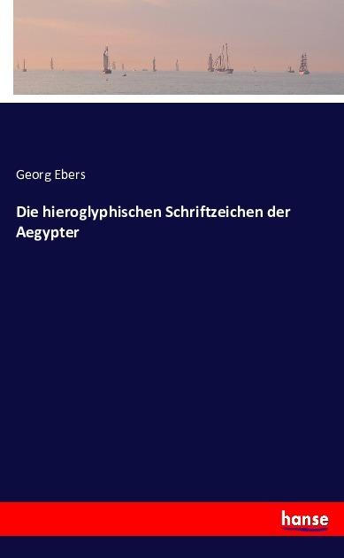 Produktbild Die hieroglyphischen Schriftzeichen der Aegypter (Deutsch, Georg Ebers, 2016)