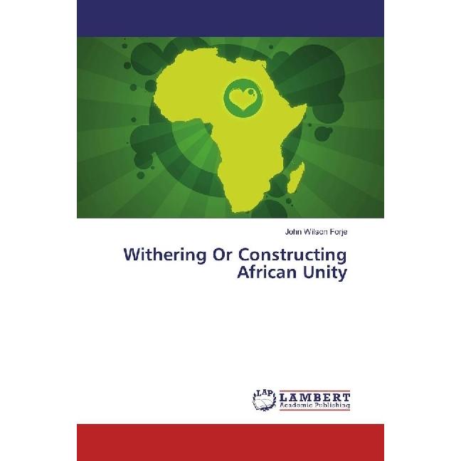 Withering Or Constructing African Unity, Fachbücher von John Wilson Forje