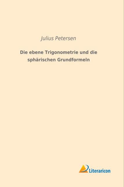 Produktbild Die ebene Trigonometrie und die sphärischen Grundformeln (Deutsch, Julius Petersen, 2015)