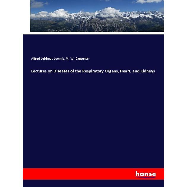 Lectures on Diseases of the Respiratory Organs, Heart, and Kidneys, Fachbücher von Alfred Lebbeus Loomis, M. W. Carpente...