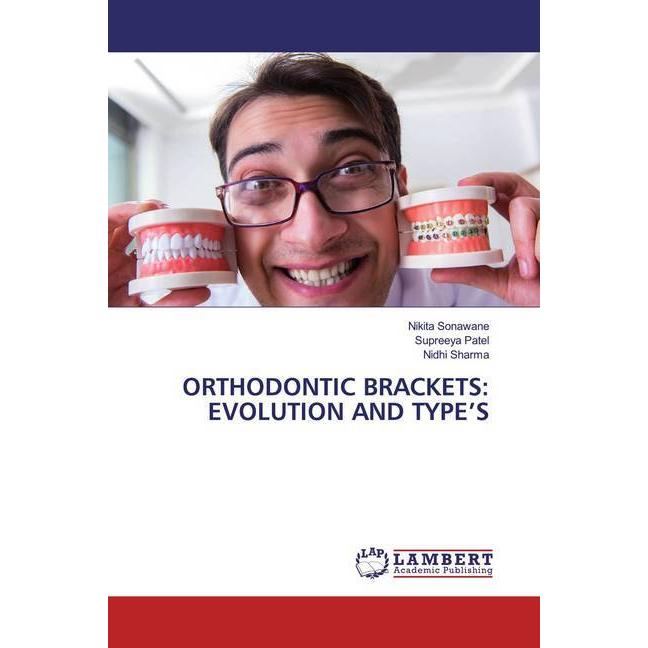 Orthodontic Brackets: Evolution And Type'S, Fachbücher von Nidhi Sharma, Supreeya Patel, Nikita Sonawane
