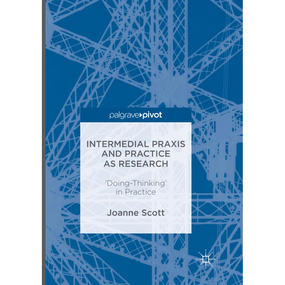 Intermedial Praxis and Practice as Research, Fachbücher von Joanne Scott