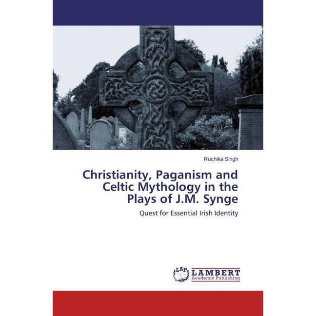 Christianity, Paganism and Celtic Mythology in the Plays of J.M. Synge, Fachbücher von Ruchika Singh