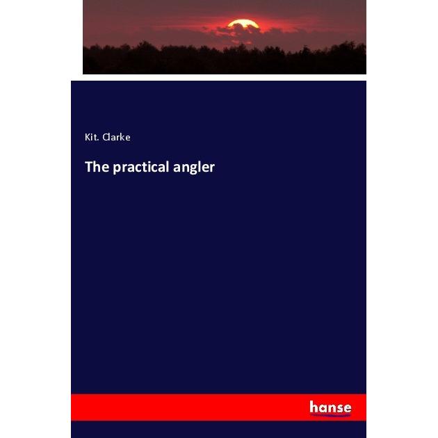 The practical angler, Fachbücher von Kit. Clarke