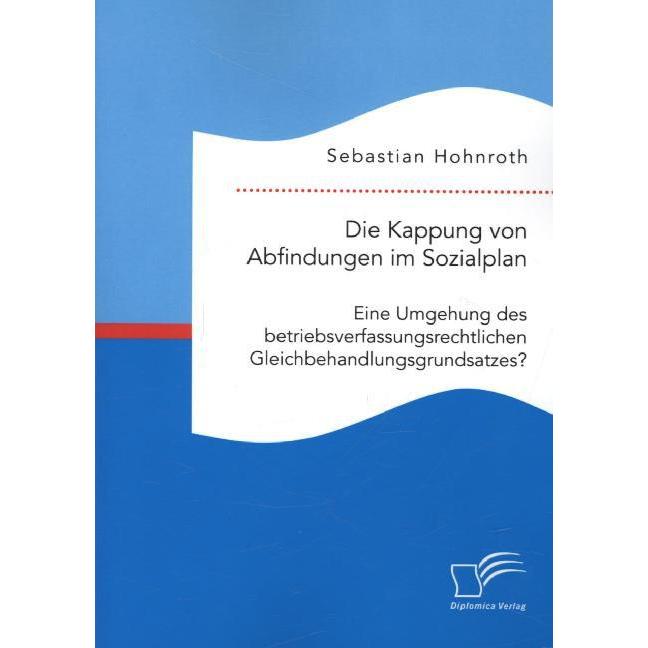 Die Kappung von Abfindungen im Sozialplan: Eine Umgehung des betriebsverfassungsrechtlichen Gleichbe, Fachbücher