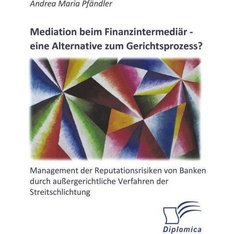 Mediation beim Finanzintermediär - eine Alternative zum Gerichtsprozess? Management der Reputationsr, Fachbücher