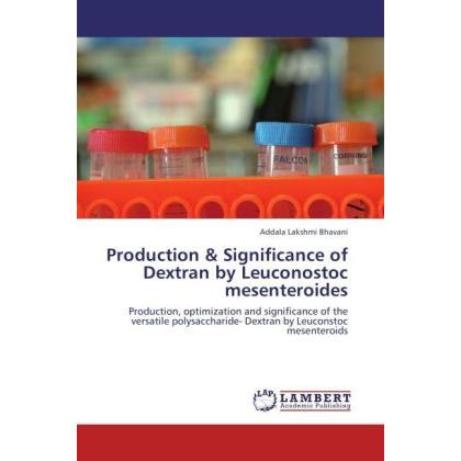 Production & Significance of Dextran by Leuconostoc mesenteroides, Fachbücher von Addala Lakshmi Bhavani