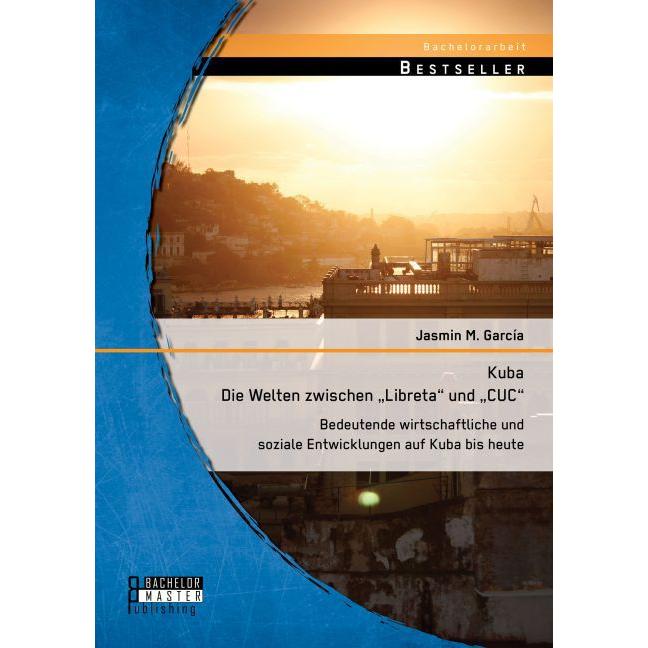 Kuba - Die Welten zwischen "Libreta" und "CUC": Bedeutende wirtschaftliche und soziale Entwicklun..., Fachbücher