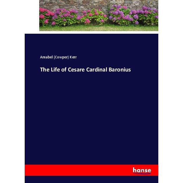 The Life of Cesare Cardinal Baronius, Belletristik von Amabel (Cowper) Kerr