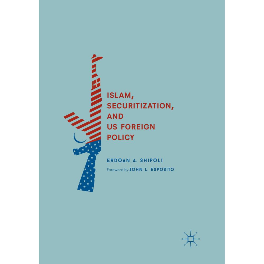Islam, Securitization, and US Foreign Policy, Fachbücher von Erdoan A. Shipoli